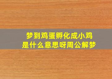 梦到鸡蛋孵化成小鸡是什么意思呀周公解梦