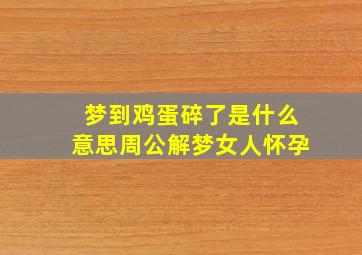 梦到鸡蛋碎了是什么意思周公解梦女人怀孕