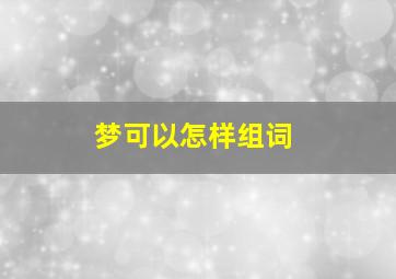 梦可以怎样组词