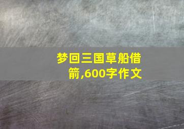 梦回三国草船借箭,600字作文