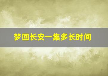 梦回长安一集多长时间