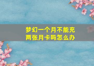 梦幻一个月不能充两张月卡吗怎么办