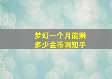 梦幻一个月能赚多少金币啊知乎