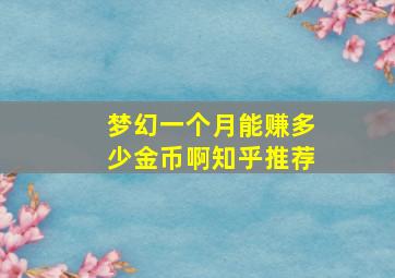 梦幻一个月能赚多少金币啊知乎推荐