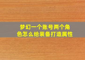 梦幻一个账号两个角色怎么给装备打造属性