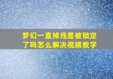 梦幻一直掉线是被锁定了吗怎么解决视频教学