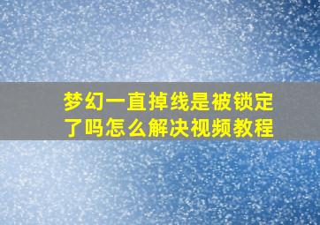 梦幻一直掉线是被锁定了吗怎么解决视频教程