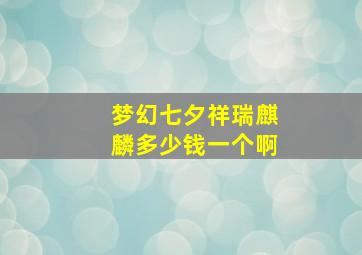 梦幻七夕祥瑞麒麟多少钱一个啊