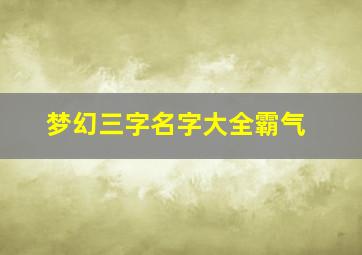 梦幻三字名字大全霸气