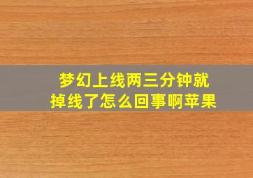 梦幻上线两三分钟就掉线了怎么回事啊苹果