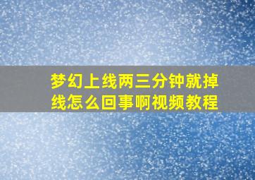 梦幻上线两三分钟就掉线怎么回事啊视频教程