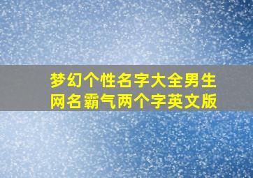 梦幻个性名字大全男生网名霸气两个字英文版