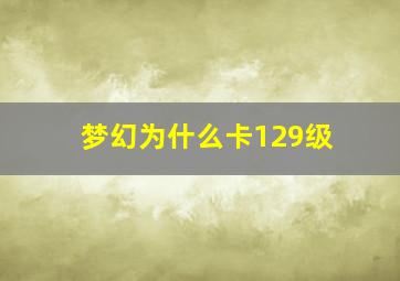 梦幻为什么卡129级