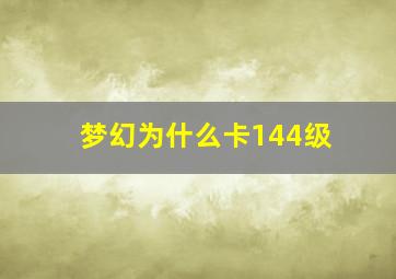 梦幻为什么卡144级