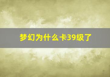 梦幻为什么卡39级了