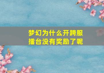 梦幻为什么开跨服擂台没有奖励了呢