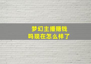 梦幻主播赚钱吗现在怎么样了