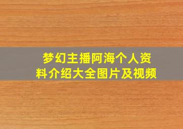 梦幻主播阿海个人资料介绍大全图片及视频