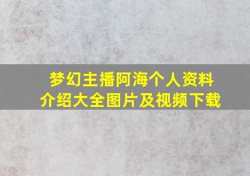 梦幻主播阿海个人资料介绍大全图片及视频下载