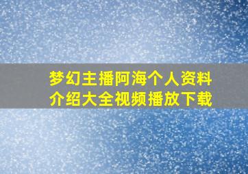 梦幻主播阿海个人资料介绍大全视频播放下载