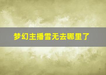 梦幻主播雪无去哪里了