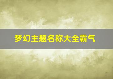 梦幻主题名称大全霸气