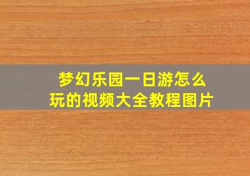 梦幻乐园一日游怎么玩的视频大全教程图片