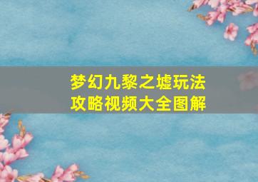 梦幻九黎之墟玩法攻略视频大全图解