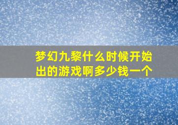 梦幻九黎什么时候开始出的游戏啊多少钱一个