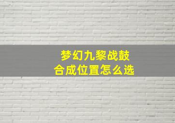 梦幻九黎战鼓合成位置怎么选