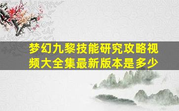 梦幻九黎技能研究攻略视频大全集最新版本是多少