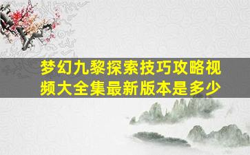 梦幻九黎探索技巧攻略视频大全集最新版本是多少