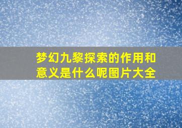 梦幻九黎探索的作用和意义是什么呢图片大全