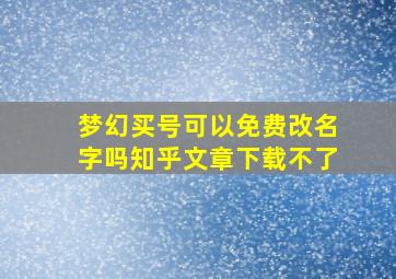 梦幻买号可以免费改名字吗知乎文章下载不了