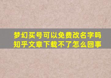 梦幻买号可以免费改名字吗知乎文章下载不了怎么回事