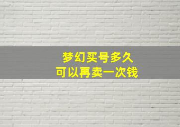 梦幻买号多久可以再卖一次钱