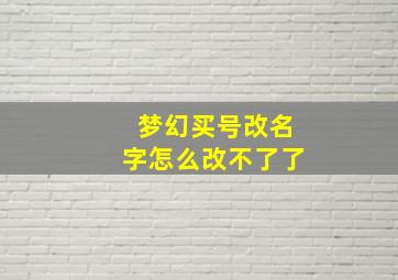 梦幻买号改名字怎么改不了了