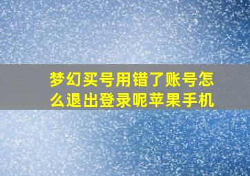 梦幻买号用错了账号怎么退出登录呢苹果手机