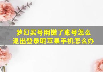 梦幻买号用错了账号怎么退出登录呢苹果手机怎么办