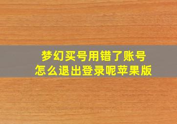 梦幻买号用错了账号怎么退出登录呢苹果版