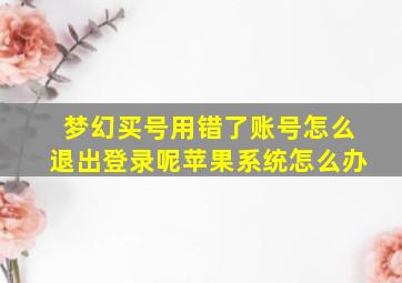 梦幻买号用错了账号怎么退出登录呢苹果系统怎么办