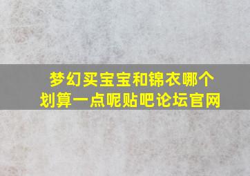 梦幻买宝宝和锦衣哪个划算一点呢贴吧论坛官网