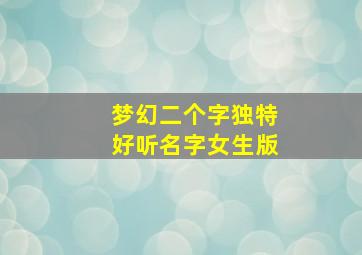 梦幻二个字独特好听名字女生版