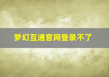 梦幻互通官网登录不了