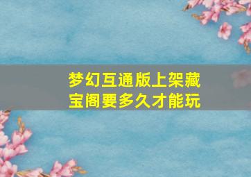 梦幻互通版上架藏宝阁要多久才能玩