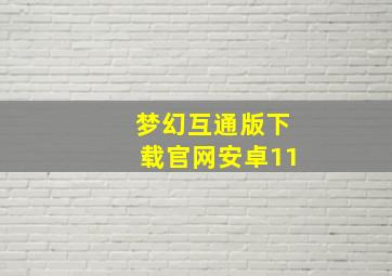 梦幻互通版下载官网安卓11