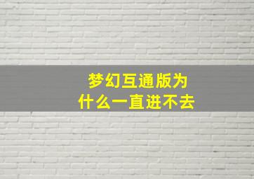 梦幻互通版为什么一直进不去