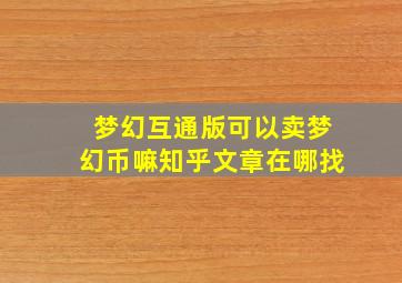 梦幻互通版可以卖梦幻币嘛知乎文章在哪找