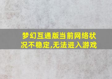 梦幻互通版当前网络状况不稳定,无法进入游戏