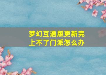 梦幻互通版更新完上不了门派怎么办